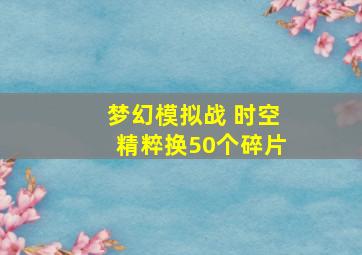 梦幻模拟战 时空精粹换50个碎片